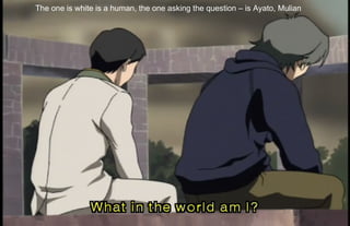 The one is white is a human, the one asking the question – is Ayato, Mulian 