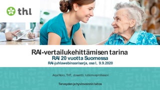 Terveyden ja hyvinvoinnin laitos
RAI-vertailukehittämisentarina
RAI 20 vuotta Suomessa
RAI-juhlawebinaarisarja, osa I, 9.9.2020
Anja Noro, THT, dosentti, tutkimusprofessori
Terveyden ja hyvinvoinnin laitos
 
