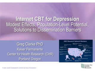 Internet CBT for DepressionModest Effects, Population-Level Potential, Solutions to Dissemination Barriers Greg Clarke PhD Kaiser Permanente  Center for Health Research (CHR) Portland Oregon 
