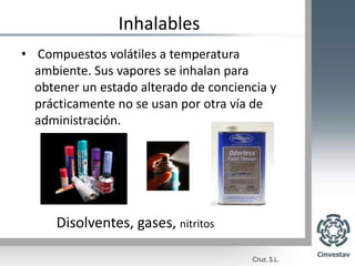Inhalables Compuestos volátiles a temperatura ambiente. Sus vapores se inhalan para obtener un estado alterado de conciencia y prácticamente no se usan por otra vía de administración.Disolventes, gases, nitritos