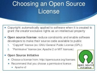 Choosing an Open Source
License
 Copyright: automatically applied to software when it is created to
grant the creator exc...