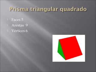    Faces 5
   Arestas 9
   Vértices 6
 