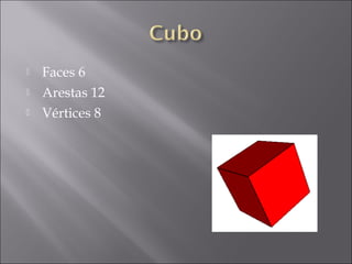    Faces 6
   Arestas 12
   Vértices 8
 