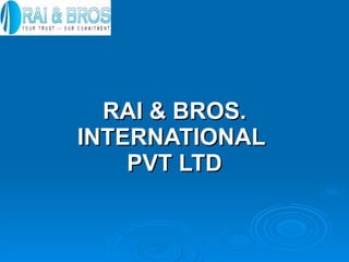 RAI & BROS. INTERNATIONAL  PVT LTD 