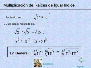 1 5 _ _ 2 2 _ Multiplicación de Raíces de Igual Indice. Sabiendo que: 7 2 3 = 3 2 7 3 7 ¿Cuál será el resultado de? = 1 2 2 = a n = n x a En General: 5 • 2 • 2 ( _ 2 ) 1 5 • 2 • 5 • m y a a n x • m y Volver Ejercicios 