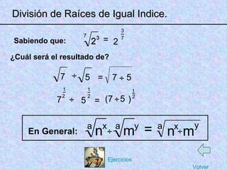 ÷ (7 7 5 _ _ 2 7 _ División de Raíces de Igual Indice. Sabiendo que: 7 2 3 = 3 2 7 3 7 ¿Cuál será el resultado de? = 1 2 = a n = n x En General: 5 ÷ 1 2 _ 2 ) 1 5 7 5 m y a a n x m y ÷ ÷ ÷ ÷ Volver Ejercicios 