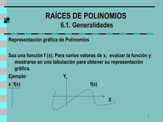 RAÍCES DE POLINOMIOS   6 .1. Generalidades Representación gráfica de Polinomios Sea una función f (x). Para varios valores de x,  evaluar la función y mostrarse en una tabulación para obtener su representación gráfica. Ejemplo  Y x  f(x)  f(x)  X 