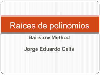 BairstowMethod Jorge Eduardo Celis Raíces de polinomios 