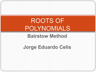 Bairstow Method Jorge Eduardo Celis ROOTS OF POLYNOMIALS 