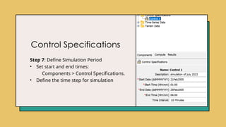 Control Specifications
Step 7: Define Simulation Period
• Set start and end times:
Components > Control Specifications.
• Define the time step for simulation
 
