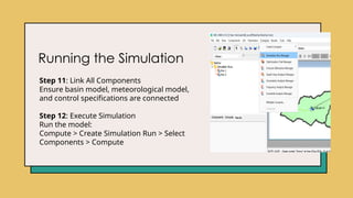 Running the Simulation
Step 11: Link All Components
Ensure basin model, meteorological model,
and control specifications are connected
Step 12: Execute Simulation
Run the model:
Compute > Create Simulation Run > Select
Components > Compute
 