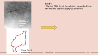 9 Presentation title 20XX
DEM file of
selected
basin
Shape file of
watershed
Step 1:
Clip the DEM file of the selected watershed from
the krishna basin using Q-GIS software
 