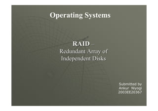 Operating Systems


      RAID –
  Redundant Array of
  Independent Disks



                       Submitted by
                       Ankur Niyogi
                       2003EE20367
 