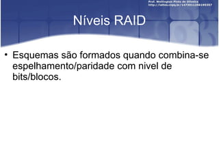 Níveis RAID

• Esquemas são formados quando combina-se
  espelhamento/paridade com nivel de
  bits/blocos.
 