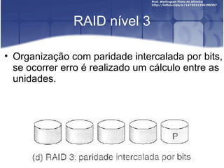 RAID nível 3

• Organização com paridade intercalada por bits,
  se ocorrer erro é realizado um cálculo entre as
  unidades.
 
