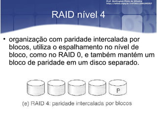 RAID nível 4

• organização com paridade intercalada por
  blocos, utiliza o espalhamento no nível de
  bloco, como no RAID 0, e também mantém um
  bloco de paridade em um disco separado.
 
