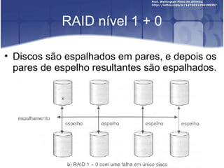 RAID nível 1 + 0

• Discos são espalhados em pares, e depois os
  pares de espelho resultantes são espalhados.
 