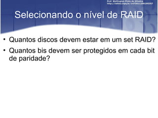 Selecionando o nível de RAID

• Quantos discos devem estar em um set RAID?
• Quantos bis devem ser protegidos em cada bit
  de paridade?
 