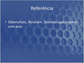 Referência

• Silberschatz, Abraham. Sistemas operacionais
  com java.
 