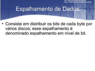 Espalhamento de Dados

• Consiste em distribuir os bits de cada byte por
  vários discos; esse espalhamento é
  denominado espalhamento em nível de bit.
 