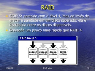 RAID RAID 5: parecido com o nível 4, mas ao invés de gravar a paridade em um disco separado, ela é distribuída entre os discos disponíveis. Gravação um pouco mais rápida que RAID 4. 