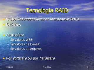 Tecnologia RAID RAID:  Redundant Array of Inexpensive Disks Berkeley. Aplicações: Servidores WEB; Servidores de E-mail; Servidores de Arquivos Por  software  ou por  hardware . 