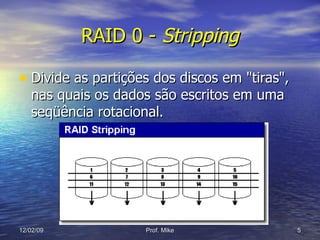 RAID 0 -  Stripping Divide as partições dos discos em "tiras", nas quais os dados são escritos em uma seqüência rotacional. 