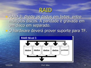 RAID 3: divide os dados em bytes  entre múltiplos discos. A paridade é gravada em um disco em separado. O hardware deverá prover suporte para TF. RAID 