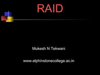RAID 
Mukesh N Tekwani 
www.elphinstonecollege.ac.in 
September 3, 2014 Mukesh N Tekwani 1 
 