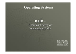 Operating Systems
RAIDRAID ––
Redundant Array ofRedundant Array of
Independent DisksIndependent Disks
Submitted by
Ankur Niyogi
2003EE20367
 