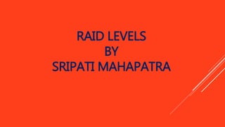 RAID LEVELS 
BY 
SRIPATI MAHAPATRA 
 