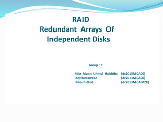 RAID
Redundant Arrays Of
Independent Disks
Group : 3
Miss Munni Unmul Habbiba (dc2013MCA00)
Keyilamswabe (dc2013MCA00)
Bikash dhal (dc2013MCA0028)
 