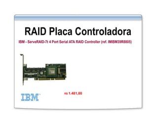 RAID Placa Controladora
IBM - ServeRAID-7t 4 Port Serial ATA RAID Controller (ref. IMIBM39R8805)
R$ 1.481,00
 