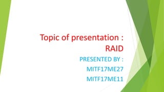 Topic of presentation :
RAID
PRESENTED BY :
MITF17ME27
MITF17ME11
 
