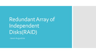 RedundantArray of
Independent
Disks(RAID)
-Jason Augustine
 