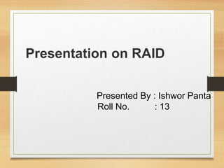 Presented By : Ishwor Panta
Roll No. : 13
Presentation on RAID
 