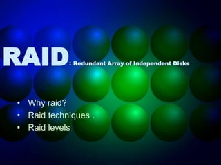 RAID: Redundant Array of Independent Disks
• Why raid?
• Raid techniques .
• Raid levels
 