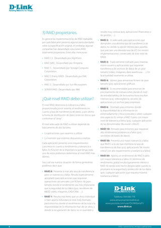 3) RAID propietarios.                                    resulta muy costosa (p.ej. aplicaciones financieras o
                                                             de gestión, …).
    En general las implementaciones de RAID realizadas       RAID 2: Es adecuado para aplicaciones que
    por cada fabricante presenta algunas particularidades    demanden una altísima tasa de transferencia de
    sobre la especificación original, sin embargo algunas    datos, no siendo la opción idónea para aquellas
    compañías han desarrollado soluciones RAID               que precisen una elevada tasa de I/O (no existen
    totalmente propietarias. Entre ellas mencionar:          implementaciones comerciales de este nivel de
      RAID 1.5: Desarrollado por HighPoint.                  RAID).

      RAID 50EE: Desarrollado por Himperia.                  RAID 3: Especialmente indicado para sistemas
                                                             mono-usuario y aplicaciones que requieran
      RAID 7: Desarrollado por Storage Computer              transferencia de archivos de datos de un gran
      Corporation.                                           tamaño (vídeo, imágenes, data warehouse, …). En
      RAID S (Parity RAID): Desarrollado por EMC             la actualidad raramente se utiliza.
      Corporation.                                           RAID 4: Idóneo para almacenar fichero de gran
      RAID Z: Desarrollado por Sun Microsystem.              tamaño (p.ej. aplicaciones gráficas).

      SERVER RAID: Desarrollado por IBM.                     RAID 5: Es recomendable para entornos de
                                                             procesamiento de transacciones donde el nivel
                                                             de entrada/salida y de lectura/escritura resultan
    ¿Qué nivel RAID debo utilizar?                           intensos (p.ej. videovigilancia, servidor de
                                                             aplicaciones y/o archivo para empresas).
    El nivel RAID determina la tolerancia a fallos
                                                             RAID 6: Diseñado para entornos donde
    proporcionada por el sistema, el rendimiento en
                                                             la disponibilidad de la información es
    cuanto a tasa de transferencia de datos, y por último
                                                             extremadamente crítica y prevalece sobre cualquier
    la forma de distribución de datos entre los discos que
                                                             otro aspecto. Es similar a RAID 5 pero con mayor
    conforman el “array”.
                                                             nivel de tolerancia a fallos (p.ej. cualquier aplicación
    El nivel adecuado de RAID a utilizar depende de          de las denominadas “de misión crítica”).
    básicamente de dos factores:
                                                             RAID 10: Pensado para entornos que requieran
      La aplicaciones que vayamos a utilizar.                alto rendimiento y tolerancia a fallos (p.ej.
                                                             servidores de bases de datos).
      La inversión que estemos dispuestos a realizar.
                                                             RAID 50: Presenta una mayor tolerancia a fallos
    Cada aplicación presenta unos requerimientos             que RAID 5 a la vez que mantiene la tasa de
    concretos en cuanto a rendimiento y tolerancia a         transferencia de éste (p.ej. aplicaciones “de misión
    fallos. En función de la importancia que tenga cada      crítica” con alto requerimiento y torelancia a fallos).
    uno de estos podremos determinar el nivel RAID más
    idóneo.                                                  RAID 60: Aporta un rendimiento de RAID 6 pero
                                                             con mayor tolerancia a fallos. En términos de
    Sea cual sea nuestra situación de forma generalista      rendimiento global resulta ligeramente inferior a
    podemos decir que:                                       RAID 50 siendo este hecho despreciable cuando lo
                                                             prioritario es la seguridad y protección de los datos
      RAID 0: Presenta la más alta tasa de transferencia
                                                             (p.ej. cualquier aplicación que requiera máxima
      pero sin tolerancia a fallos. Resulta especialmente
                                                             torelancia a fallos).
      apropiado para aplicaciones que requieran
      operaciones secuenciales con ficheros de gran
      tamaño donde el rendimiento sea más importante
      que la seguridad de los datos (p.ej. servidores de
      BBDD, vídeo, imágenes, CAD/CAM, …).

      RAID 1: Resulta más lento que un disco individual                 Teléfono: 934 090 770
      si bien aporta redundancia total. Está diseñado                www.almacenamientodlink.es
      para entornos donde el rendimiento de lectura o la          www.youtube.com/user/DLINKIberiaTV
      disponibilidad de la información han de ser altos, y                  www.dlink.es
      donde la recuperación de datos no es asumible o




8                                                                               RAID: Características, ventajas y aplicaciones.
 
