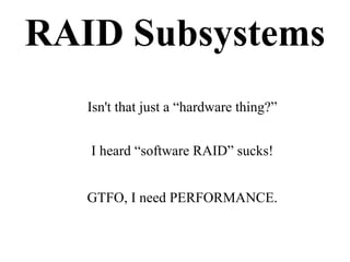 RAID Subsystems
Isn't that just a “hardware thing?”
I heard “software RAID” sucks!
GTFO, I need PERFORMANCE.
 