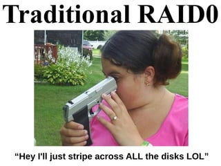 Traditional RAID0
“Hey I'll just stripe across ALL the disks LOL”
 