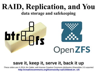 RAID, Replication, and You
data storage and safekeeping
save it, keep it, serve it, back it up
These slides are © 2014 Jim Salter, with license Creative Commons Attribution-ShareAlike 3.0 unported.
http://creativecommons.org/licenses/by-sa/3.0/deed.en_US
 