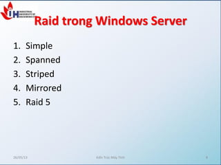 Raid trong Windows Server
1. Simple
2. Spanned
3. Striped
4. Mirrored
5. Raid 5
26/05/13 Kiến Trúc Máy Tính 8
 