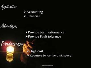 Application:

Accounting
Financial

Advantage:
Provide best Performance
Provide Fault tolerance

Disadvantage:
High cost.
Requires twice the disk space

 