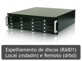 Espelhamento de discos (RAID1)
Local (mdadm) e Remoto (drbd)
 