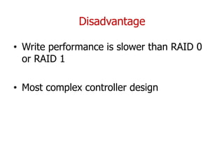 Disadvantage
• Write performance is slower than RAID 0
or RAID 1
• Most complex controller design
 