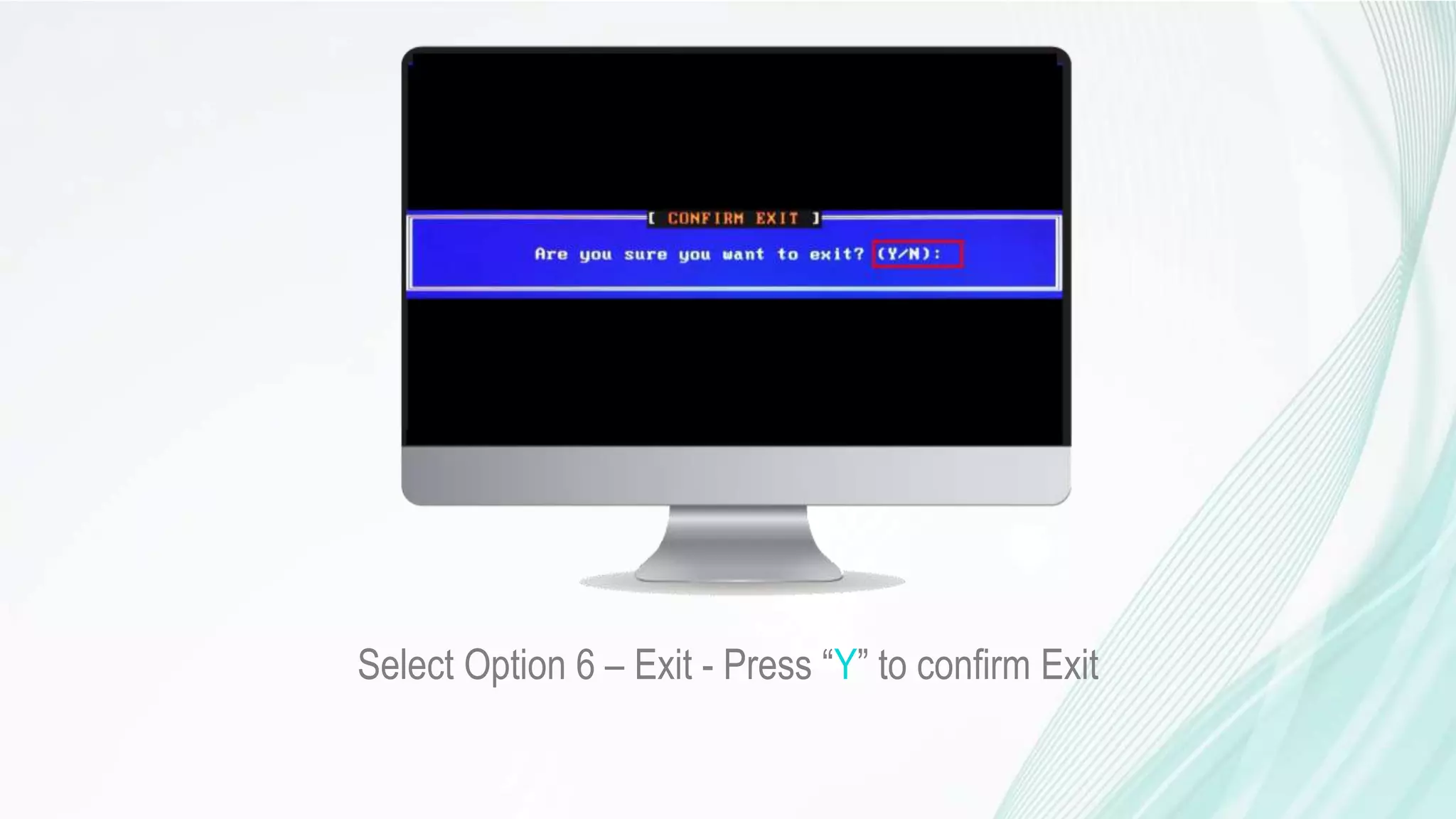 Select Option 6 – Exit - Press “Y” to confirm Exit
