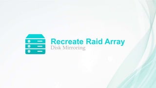 Recreate Raid Array
Disk Mirroring
 