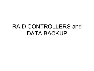 RAID CONTROLLERS and
DATA BACKUP
 