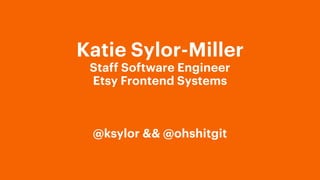 Katie Sylor-Miller
Staff Software Engineer
Etsy Frontend Systems
@ksylor && @ohshitgit
 