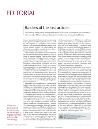 EditoriaL

                           Raiders of the lost articles
                           Limitations in online journal archives and citation search tools, coupled with inaccessibility of
                           older journals in libraries, threaten to disconnect us from our microbiological history.

                         In many scientific fields there seems to be an increasing            whether experiments in the older literature would stand
                         lack of appreciation of the early literature around which            up to the scrutiny of more modern techniques. However,
                         the field has grown. As a consequence, junior scientists             both Young and Abedon reject this idea, and Young sug-
                         entering a field, who might be unaware of some of the                gests that, in the early literature, “The data are more
                         work of the early pioneers, risk wasting a great deal                accurate than the current stuff, with more attention to
                         of time and money asking scientific questions that are               the biology, more attention to controls”. Both scientists
                         baseless or have already been answered.                              work at large universities and are still able to access many
                             The underlying reasons for this disconnect are varied,           of the early papers through their institutional libraries,
                         but one important aspect may be the way in which we                  although the older, hard-bound journals are increasingly
                         access the scientific literature. Powerful online citation           being put into storage, reducing access to papers in these
                         search tools such as PubMed and Google Scholar have                  volumes. However, at many institutes, physical libraries
                         revolutionized the way in which we interface with the                face closure, as more and more users want to access con-
                         published literature and are invaluable tools for anyone             tent only electronically. As Abedon puts it, “For many
                         engaging in scientific research. Furthermore, free-access            people, if they can’t put their hand on a reference in under
                         digital repositories such as the PubMed Central archive              five minutes, then the study doesn’t exist.”
                         provide easy access to an increasingly large proportion                  The problem is by no means limited to the bacterio-
                         of the published literature. However, these tools are only           phage field; in the early part of the twentieth century,
                         as useful as the contents of the databases around which              ground-breaking research was carried out in fields such
                         they are built, and unfortunately much of the older lit-             as bacterial physiology, antibiotics and virology, much of
                         erature is absent. In addition, the easy access to infor-            which is not listed by citation search tools. So what can be
                         mation using such tools may have tempered the desire                 done to address this issue? The simplest solution would
                         for scientists to spend hours trawling through dusty vol-            be to ensure that all of the older literature is digitized and
                         umes in darkened corners of the library looking for key              to make the abstract, as well as the title, visible to searches
                         pieces of information.                                               in PubMed. Many journals have done just this; for exam-
                             One area in which this is keenly felt is bacteriophage           ple, the online archive of Science contains PDFs of articles
                         biology, a field that, according to Ry Young from Texas              dating back to the first issue in July 1880. Other journals,
                         A&M University, College Station, USA, was “born prema-               including Nature, have digitized their entire back cata-
                         turely” in the early part of the twentieth century. A search         logue, although not all of the online archive is listed by
                         in PubMed using the term ‘bacteriophage’ brings up over              PubMed. However, ensuring that the gaps are filled in the
                         56,000 entries, the earliest of which is from 1925; by 1950,         literature that is available electronically will not be suf-
                         475 entries are listed. However, this is almost certainly a          ficient in itself. Whether through writing grants, papers
                         substantial underestimate of the total number of papers              and theses, through teaching activities or simply through
                         that were published before 1950, and most of those that              background reading on a research project, the next gen-
                         are listed have no abstract archived, let alone a digitized          eration of scientists must be encouraged to engage more
                         copy of the paper. Another bacteriophage researcher,                 fully with the older literature. Not only will this provide
                         Stephen Abedon from Ohio State University, Columbus,                 individuals with a greater appreciation for the history
    the next             USA, maintains his own database of the early literature.             of their given field, but it will also help to inform their
                         Comparison of this personal database to PubMed pro-                  current work and the scientific questions that they ask.
generation of            vides a telling estimate of the amount of published litera-              If we fail at this task, then we face the very real prospect
scientists must          ture that is effectively invisible to most people in the field;      that much hard-won knowledge will be lost.
be encouraged to         a ‘phage therapy’ PubMed search yields 171 hits, going
                         back to 1946, whereas Abedon’s database goes back to                   FURTHER INFORMATION
engage more fully                                                                               Google Scholar: http://scholar.google.co.uk/schhp?lr=
                         1926, with over 50 journal articles being ‘invisible’ even             PubMed: http://www.ncbi.nlm.nih.gov/sites/entrez?db=pubmed
with the older           to a ‘bacteriophage therapy’ PubMed search. Some might                 PubMed Central: http://www.ncbi.nlm.nih.gov/pmc
                                                                                                All links Are Active in the online pdf
literature               question whether this discrepancy actually matters and


610 | SePTeMBeR 2010 | VOlUMe 8                                                                                               www.nature.com/reviews/micro

                                               © 2010 Macmillan Publishers Limited. All rights reserved
 